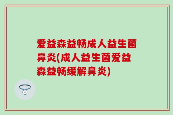 爱益森益畅成人益生菌(成人益生菌爱益森益畅缓解)
