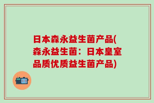 日本森永益生菌产品(森永益生菌：日本皇室品质优质益生菌产品)
