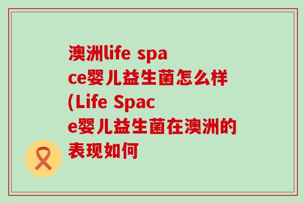 澳洲life space婴儿益生菌怎么样(Life Space婴儿益生菌在澳洲的表现如何