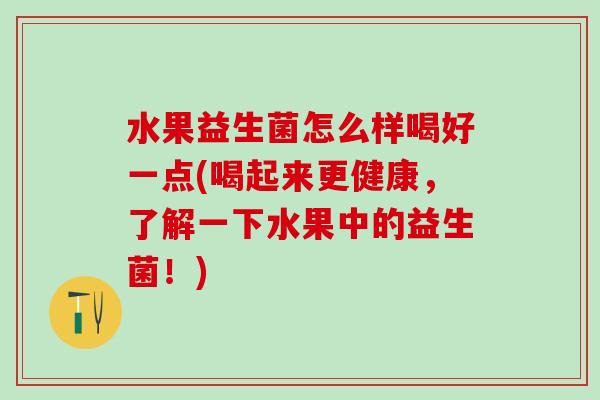 水果益生菌怎么样喝好一点(喝起来更健康，了解一下水果中的益生菌！)