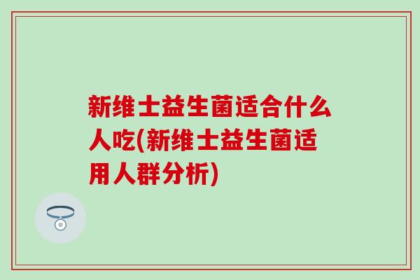 新维士益生菌适合什么人吃(新维士益生菌适用人群分析)