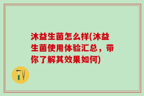 沐益生菌怎么样(沐益生菌使用体验汇总，带你了解其效果如何)