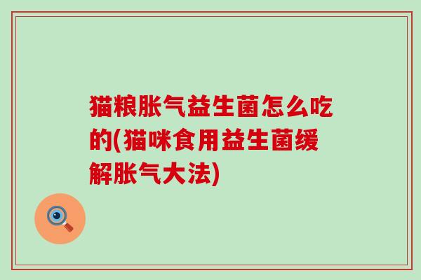 猫粮益生菌怎么吃的(猫咪食用益生菌缓解大法)