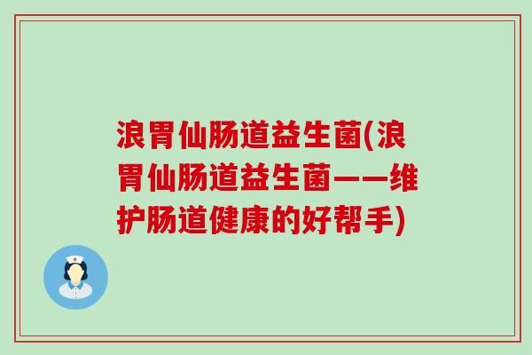 浪胃仙肠道益生菌(浪胃仙肠道益生菌——维护肠道健康的好帮手)