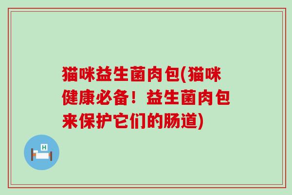 猫咪益生菌肉包(猫咪健康必备！益生菌肉包来保护它们的肠道)