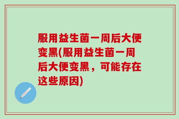 服用益生菌一周后大便变黑(服用益生菌一周后大便变黑，可能存在这些原因)