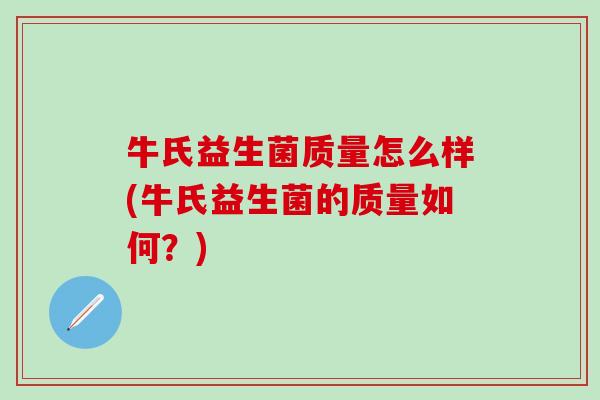 牛氏益生菌质量怎么样(牛氏益生菌的质量如何？)