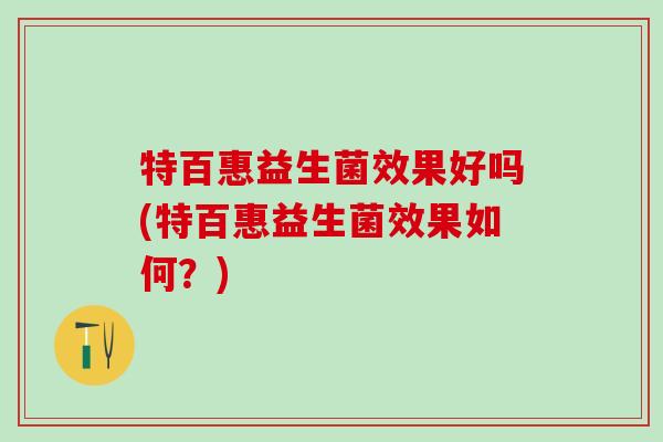 特百惠益生菌效果好吗(特百惠益生菌效果如何？)