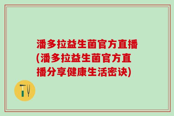 潘多拉益生菌官方直播(潘多拉益生菌官方直播分享健康生活密诀)