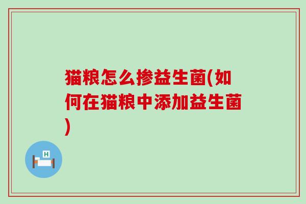 猫粮怎么掺益生菌(如何在猫粮中添加益生菌)