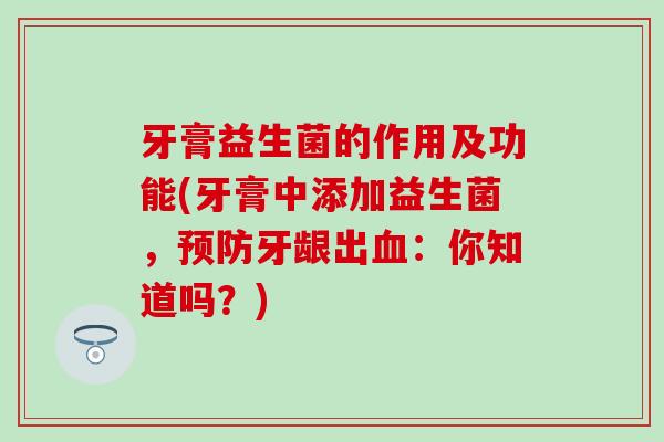 牙膏益生菌的作用及功能(牙膏中添加益生菌，牙龈出：你知道吗？)