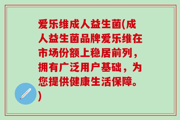 爱乐维成人益生菌(成人益生菌品牌爱乐维在市场份额上稳居前列，拥有广泛用户基础，为您提供健康生活保障。)