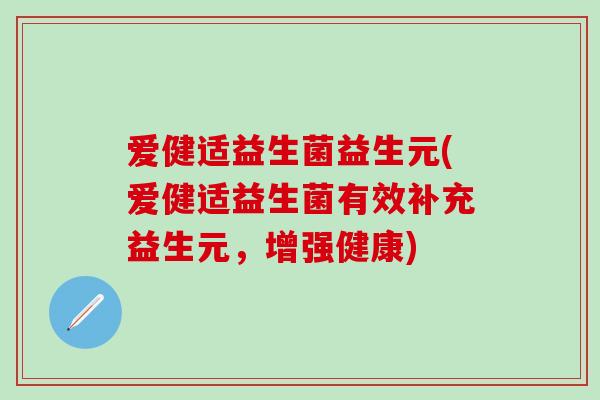 爱健适益生菌益生元(爱健适益生菌有效补充益生元，增强健康)