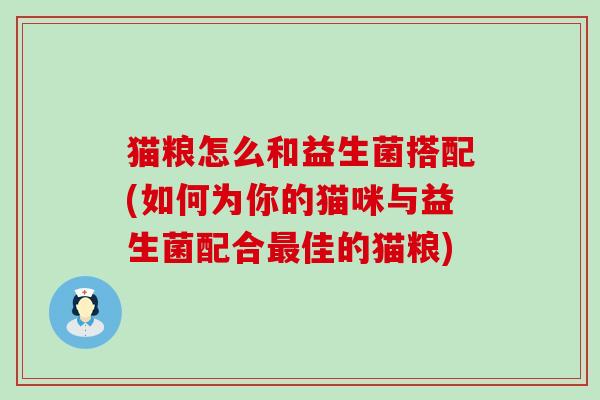 猫粮怎么和益生菌搭配(如何为你的猫咪与益生菌配合佳的猫粮)