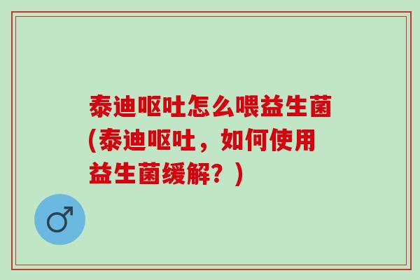 泰迪怎么喂益生菌(泰迪，如何使用益生菌缓解？)