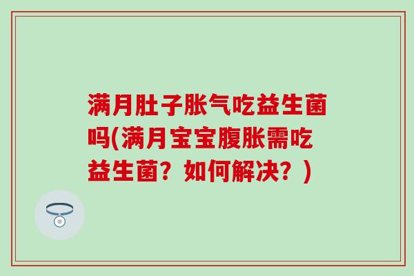 满月肚子吃益生菌吗(满月宝宝需吃益生菌？如何解决？)