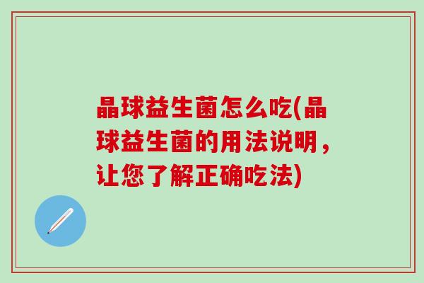 晶球益生菌怎么吃(晶球益生菌的用法说明，让您了解正确吃法)