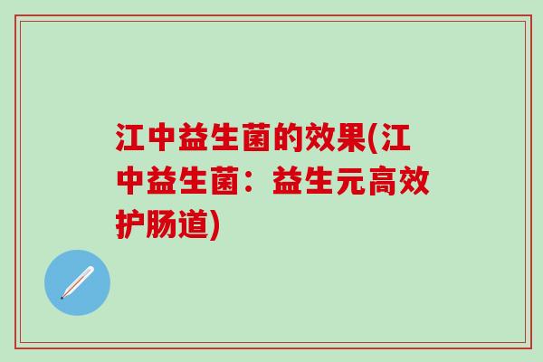 江中益生菌的效果(江中益生菌：益生元高效护肠道)