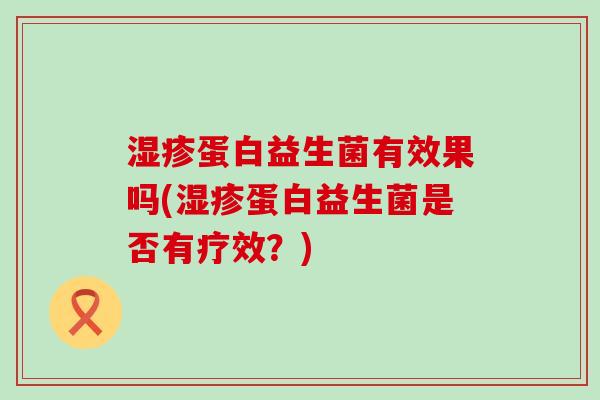 蛋白益生菌有效果吗(蛋白益生菌是否有疗效？)