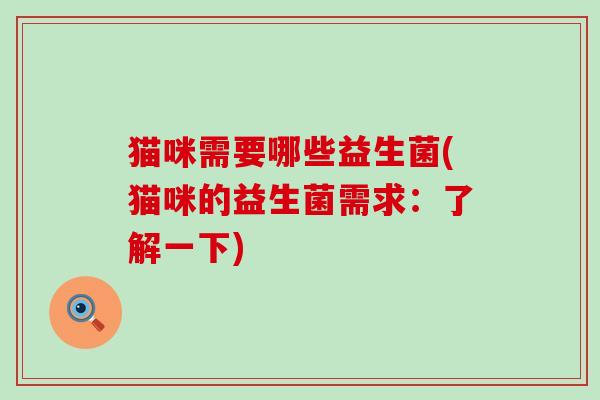猫咪需要哪些益生菌(猫咪的益生菌需求：了解一下)