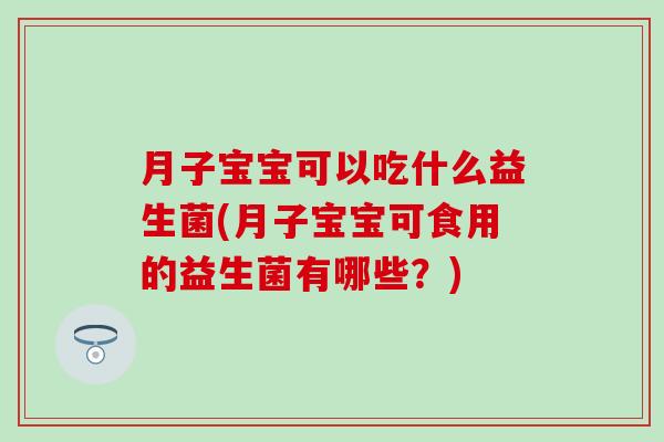 月子宝宝可以吃什么益生菌(月子宝宝可食用的益生菌有哪些？)