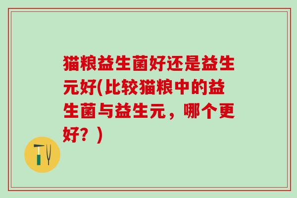 猫粮益生菌好还是益生元好(比较猫粮中的益生菌与益生元，哪个更好？)