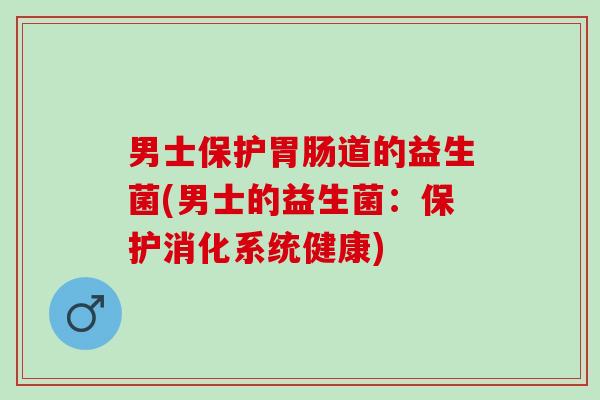 男士保护道的益生菌(男士的益生菌：保护消化系统健康)