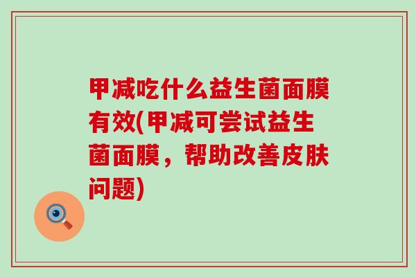 甲减吃什么益生菌面膜有效(甲减可尝试益生菌面膜，帮助改善问题)
