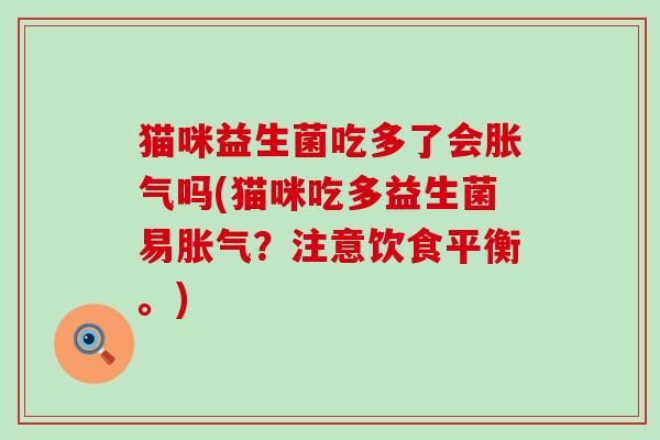 猫咪益生菌吃多了会吗(猫咪吃多益生菌易？注意饮食平衡。)