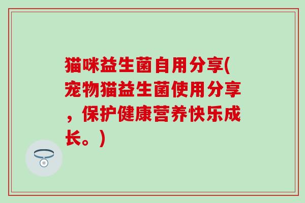 猫咪益生菌自用分享(宠物猫益生菌使用分享，保护健康营养快乐成长。)
