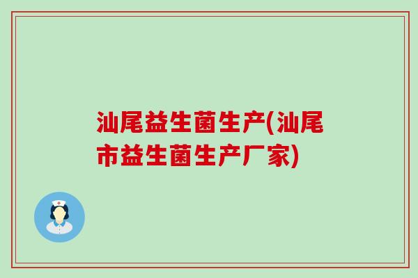 汕尾益生菌生产(汕尾市益生菌生产厂家)