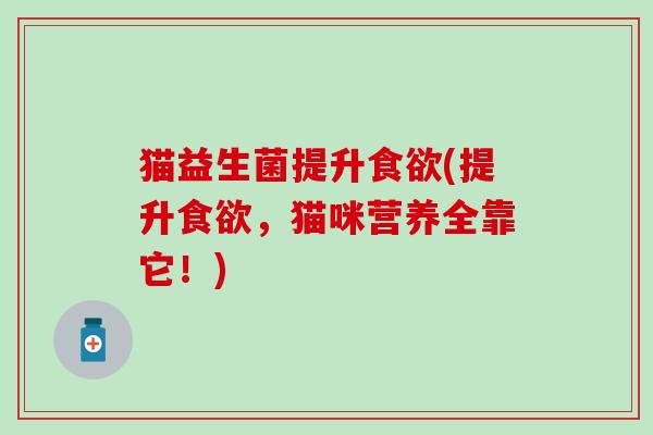 猫益生菌提升(提升，猫咪营养全靠它！)