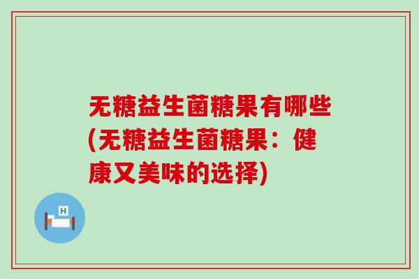 无糖益生菌糖果有哪些(无糖益生菌糖果:健康又美味的选择) 无糖益生菌糖果有哪些(无糖益生菌糖果:健康又美味的选择)