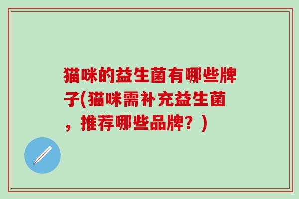 猫咪的益生菌有哪些牌子(猫咪需补充益生菌，推荐哪些品牌？)