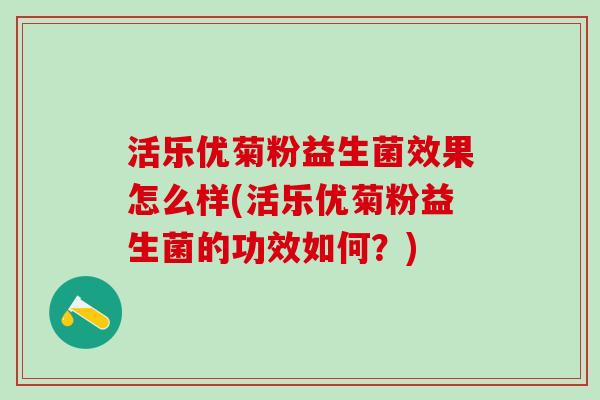 活乐优菊粉益生菌效果怎么样(活乐优菊粉益生菌的功效如何？)