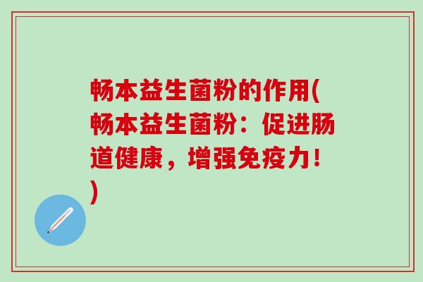 畅本益生菌粉的作用(畅本益生菌粉：促进肠道健康，增强力！)