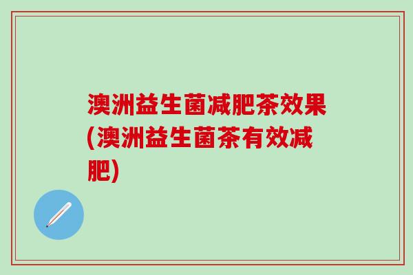 澳洲益生菌茶效果(澳洲益生菌茶有效)