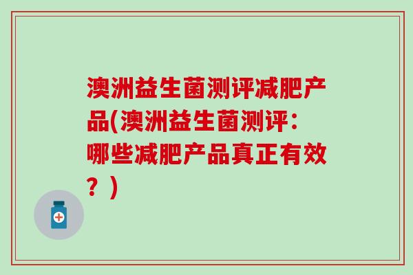 澳洲益生菌测评产品(澳洲益生菌测评：哪些产品真正有效？)