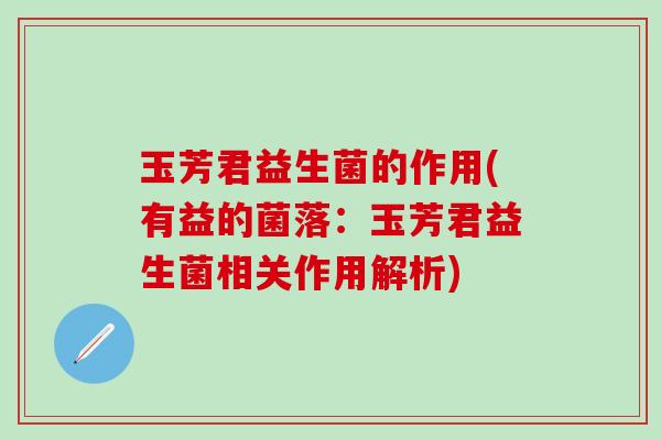玉芳君益生菌的作用(有益的菌落：玉芳君益生菌相关作用解析)