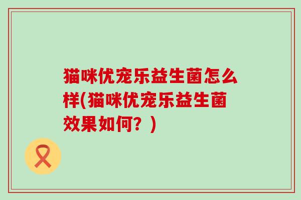 猫咪优宠乐益生菌怎么样(猫咪优宠乐益生菌效果如何？)