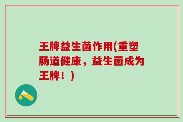 王牌益生菌作用(重塑肠道健康，益生菌成为王牌！)