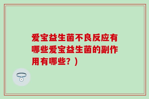 爱宝益生菌不良反应有哪些爱宝益生菌的副作用有哪些?) 爱宝益生菌不良反应有哪些爱宝益生菌的副作用有哪些?)