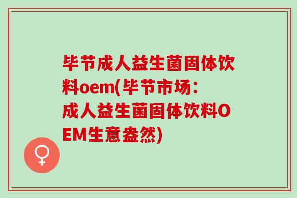 毕节成人益生菌固体饮料oem(毕节市场：成人益生菌固体饮料OEM生意盎然)