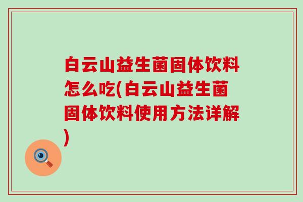 白云山益生菌固体饮料怎么吃(白云山益生菌固体饮料使用方法详解)