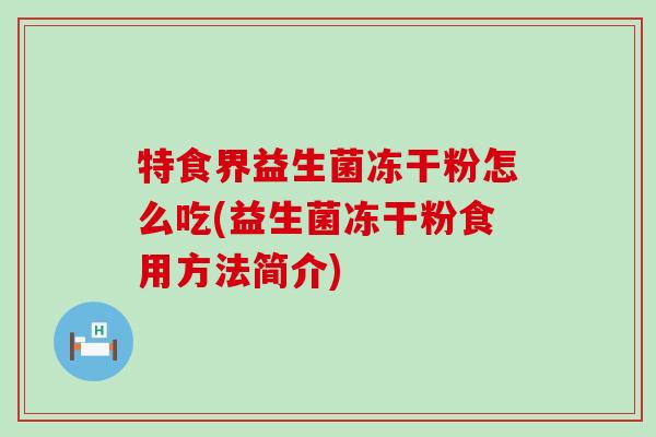 特食界益生菌冻干粉怎么吃(益生菌冻干粉食用方法简介)