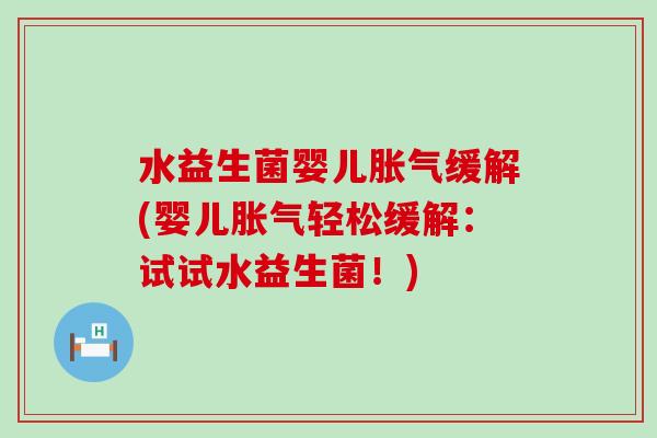 水益生菌婴儿缓解(婴儿轻松缓解：试试水益生菌！)