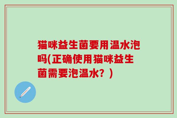 猫咪益生菌要用温水泡吗(正确使用猫咪益生菌需要泡温水？)
