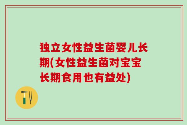 独立女性益生菌婴儿长期(女性益生菌对宝宝长期食用也有益处)