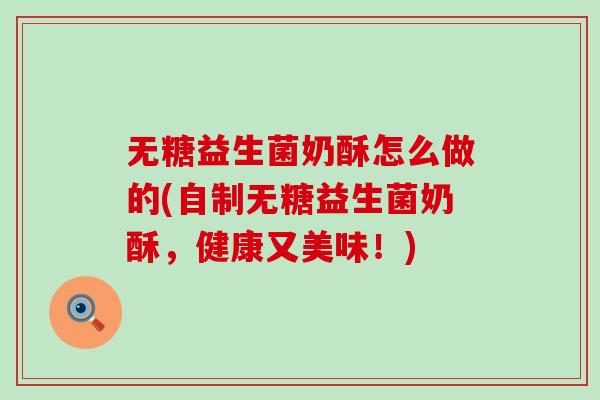 无糖益生菌奶酥怎么做的(自制无糖益生菌奶酥，健康又美味！)