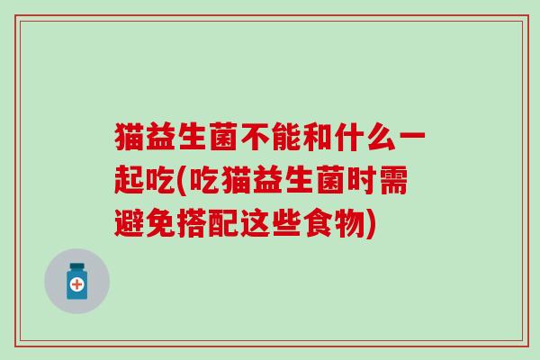 猫益生菌不能和什么一起吃(吃猫益生菌时需避免搭配这些食物)